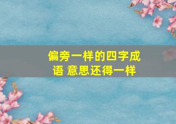 偏旁一样的四字成语 意思还得一样